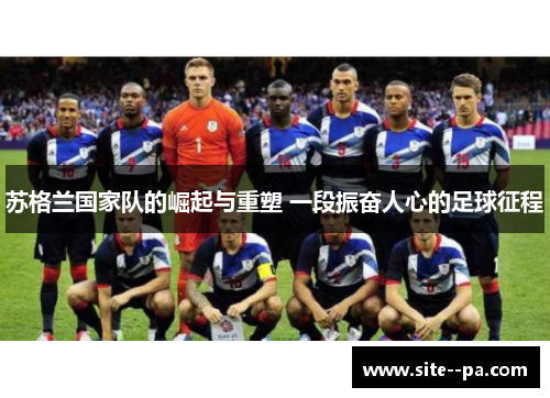 苏格兰国家队的崛起与重塑 一段振奋人心的足球征程